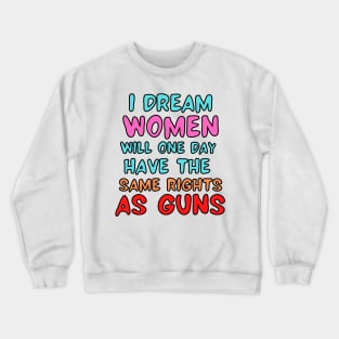 I Dream Women Will One Day Have The Same Rights As Guns Crewneck Sweatshirt